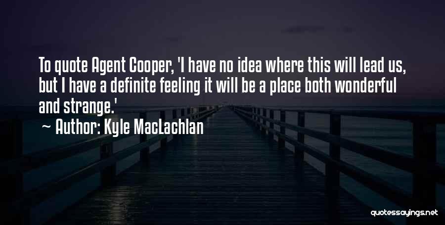 Kyle MacLachlan Quotes: To Quote Agent Cooper, 'i Have No Idea Where This Will Lead Us, But I Have A Definite Feeling It