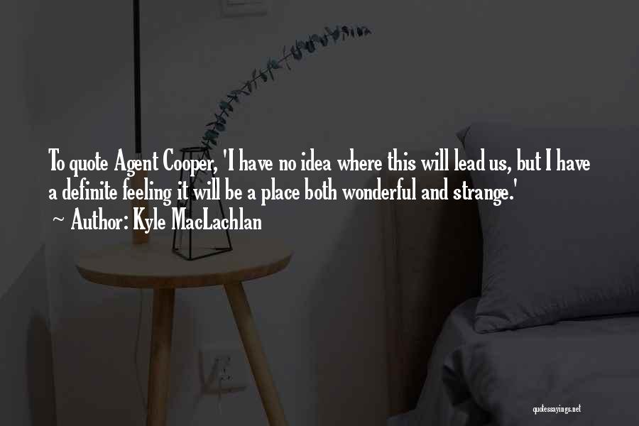 Kyle MacLachlan Quotes: To Quote Agent Cooper, 'i Have No Idea Where This Will Lead Us, But I Have A Definite Feeling It