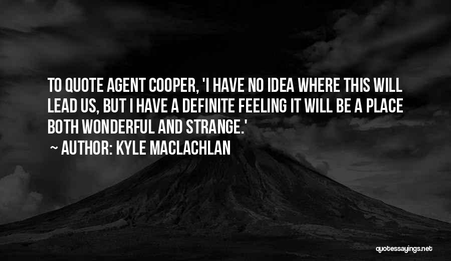 Kyle MacLachlan Quotes: To Quote Agent Cooper, 'i Have No Idea Where This Will Lead Us, But I Have A Definite Feeling It