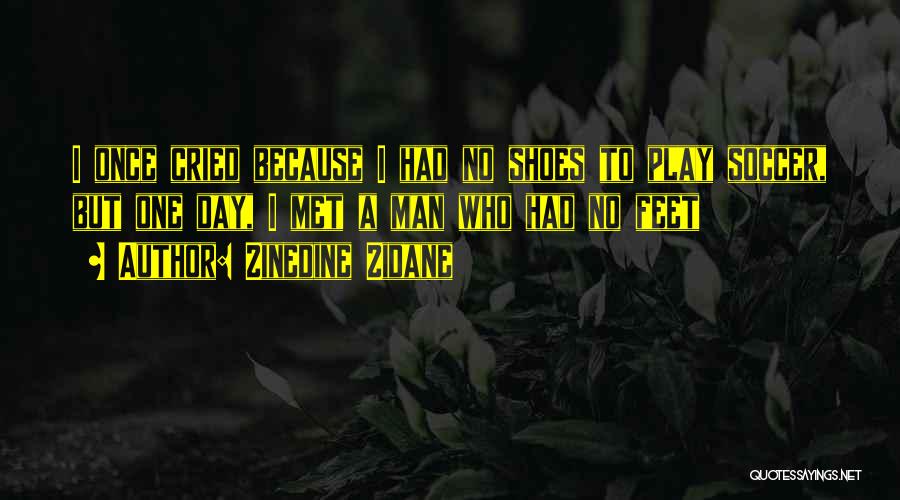 Zinedine Zidane Quotes: I Once Cried Because I Had No Shoes To Play Soccer, But One Day, I Met A Man Who Had