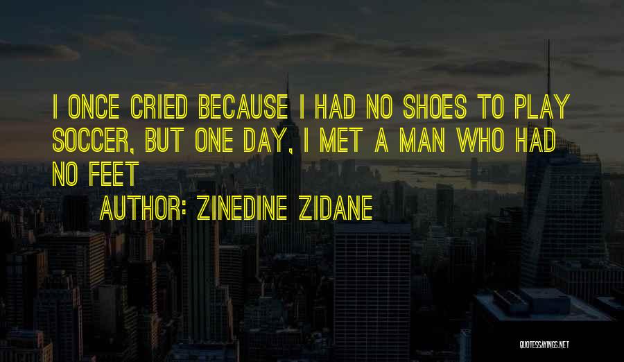 Zinedine Zidane Quotes: I Once Cried Because I Had No Shoes To Play Soccer, But One Day, I Met A Man Who Had