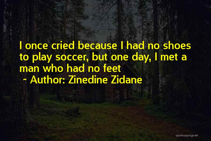 Zinedine Zidane Quotes: I Once Cried Because I Had No Shoes To Play Soccer, But One Day, I Met A Man Who Had