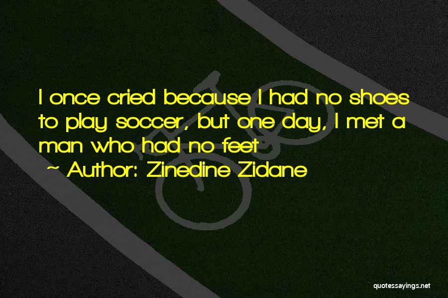 Zinedine Zidane Quotes: I Once Cried Because I Had No Shoes To Play Soccer, But One Day, I Met A Man Who Had
