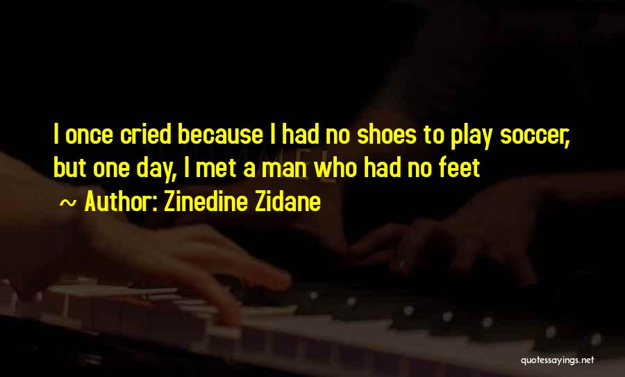 Zinedine Zidane Quotes: I Once Cried Because I Had No Shoes To Play Soccer, But One Day, I Met A Man Who Had