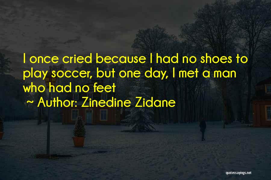 Zinedine Zidane Quotes: I Once Cried Because I Had No Shoes To Play Soccer, But One Day, I Met A Man Who Had