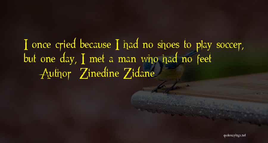 Zinedine Zidane Quotes: I Once Cried Because I Had No Shoes To Play Soccer, But One Day, I Met A Man Who Had