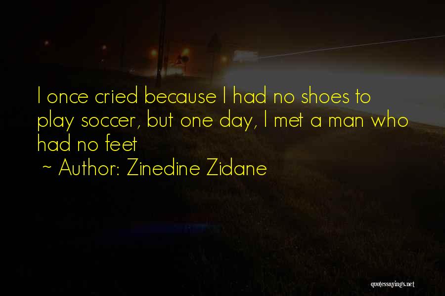 Zinedine Zidane Quotes: I Once Cried Because I Had No Shoes To Play Soccer, But One Day, I Met A Man Who Had
