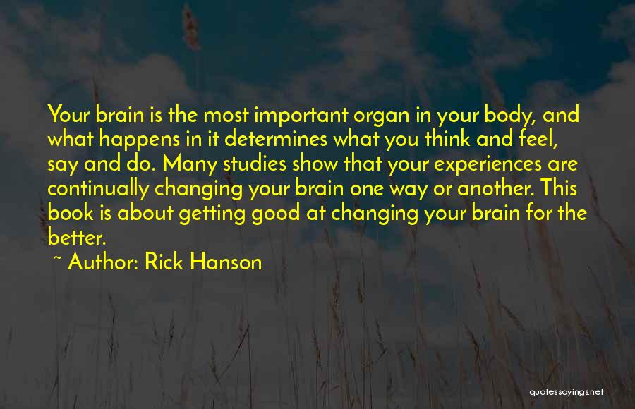 Rick Hanson Quotes: Your Brain Is The Most Important Organ In Your Body, And What Happens In It Determines What You Think And