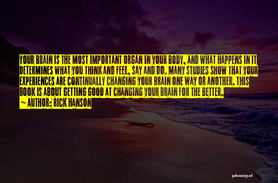 Rick Hanson Quotes: Your Brain Is The Most Important Organ In Your Body, And What Happens In It Determines What You Think And