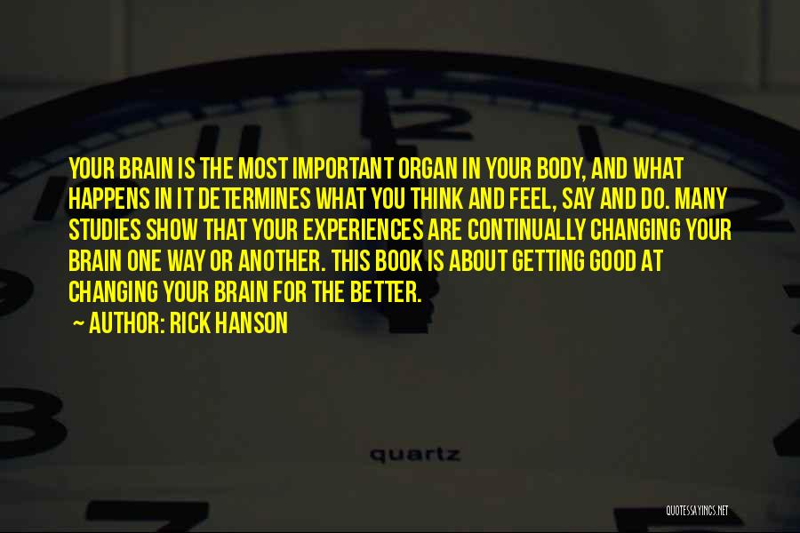 Rick Hanson Quotes: Your Brain Is The Most Important Organ In Your Body, And What Happens In It Determines What You Think And