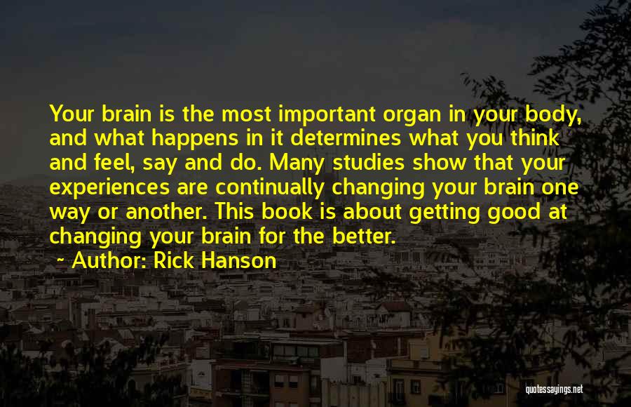 Rick Hanson Quotes: Your Brain Is The Most Important Organ In Your Body, And What Happens In It Determines What You Think And