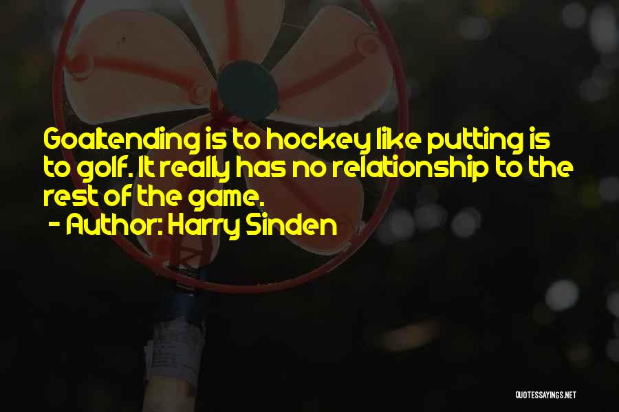 Harry Sinden Quotes: Goaltending Is To Hockey Like Putting Is To Golf. It Really Has No Relationship To The Rest Of The Game.