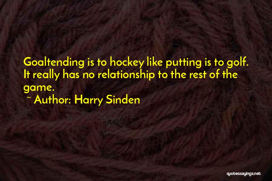 Harry Sinden Quotes: Goaltending Is To Hockey Like Putting Is To Golf. It Really Has No Relationship To The Rest Of The Game.