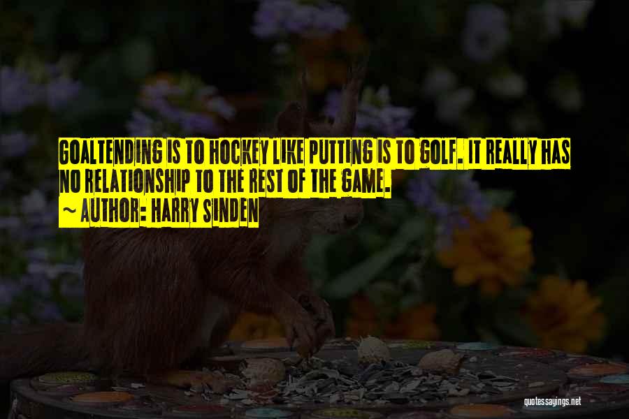 Harry Sinden Quotes: Goaltending Is To Hockey Like Putting Is To Golf. It Really Has No Relationship To The Rest Of The Game.