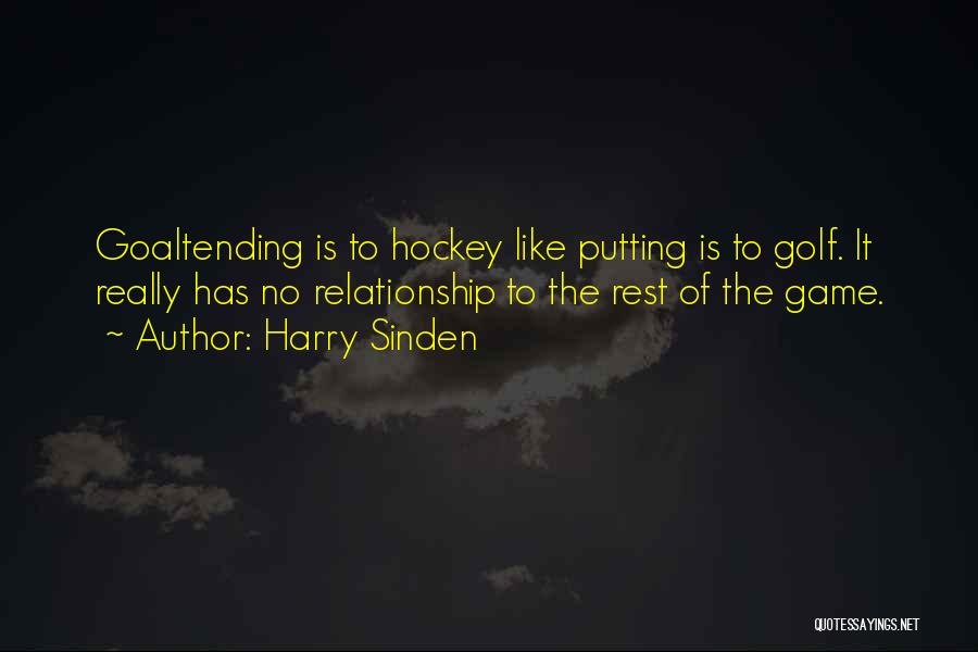 Harry Sinden Quotes: Goaltending Is To Hockey Like Putting Is To Golf. It Really Has No Relationship To The Rest Of The Game.