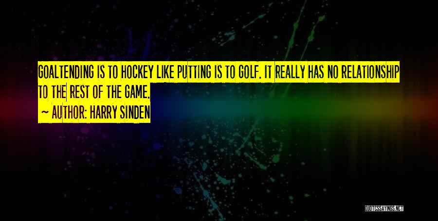 Harry Sinden Quotes: Goaltending Is To Hockey Like Putting Is To Golf. It Really Has No Relationship To The Rest Of The Game.