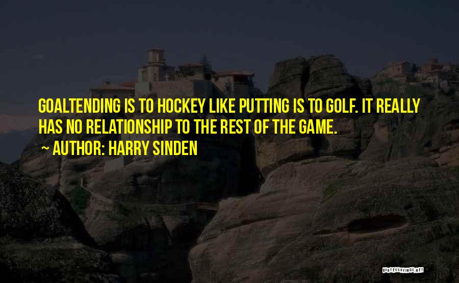 Harry Sinden Quotes: Goaltending Is To Hockey Like Putting Is To Golf. It Really Has No Relationship To The Rest Of The Game.