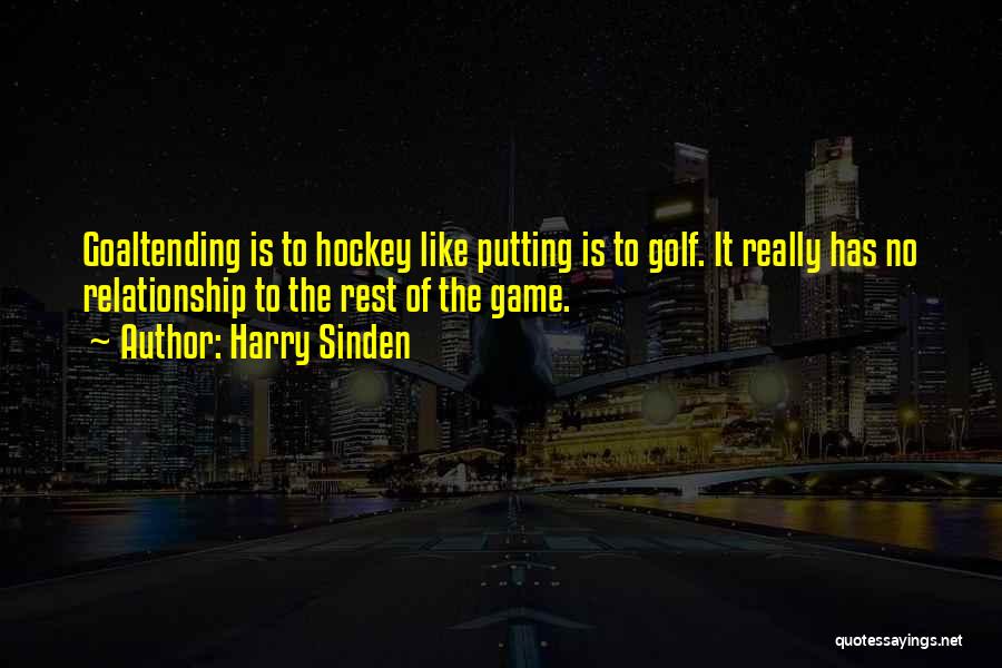 Harry Sinden Quotes: Goaltending Is To Hockey Like Putting Is To Golf. It Really Has No Relationship To The Rest Of The Game.