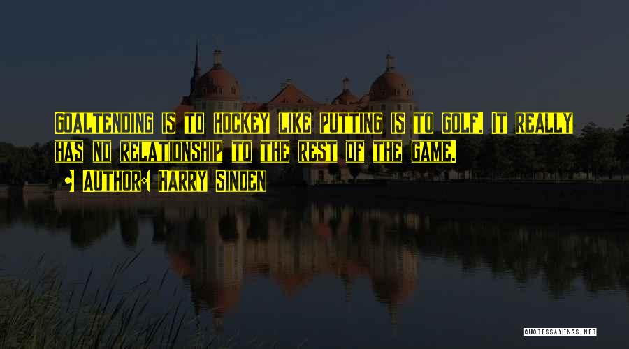 Harry Sinden Quotes: Goaltending Is To Hockey Like Putting Is To Golf. It Really Has No Relationship To The Rest Of The Game.