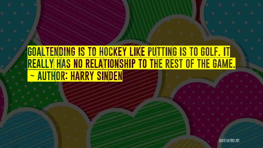 Harry Sinden Quotes: Goaltending Is To Hockey Like Putting Is To Golf. It Really Has No Relationship To The Rest Of The Game.
