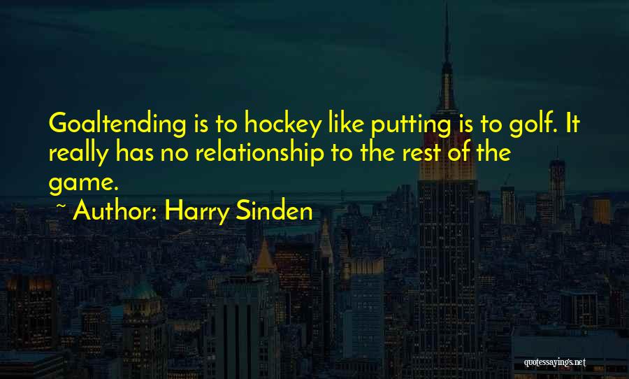 Harry Sinden Quotes: Goaltending Is To Hockey Like Putting Is To Golf. It Really Has No Relationship To The Rest Of The Game.