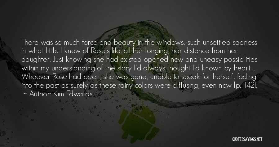 Kim Edwards Quotes: There Was So Much Force And Beauty In The Windows, Such Unsettled Sadness In What Little I Knew Of Rose's