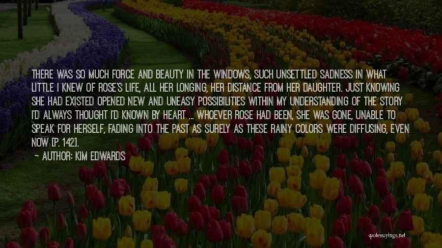 Kim Edwards Quotes: There Was So Much Force And Beauty In The Windows, Such Unsettled Sadness In What Little I Knew Of Rose's