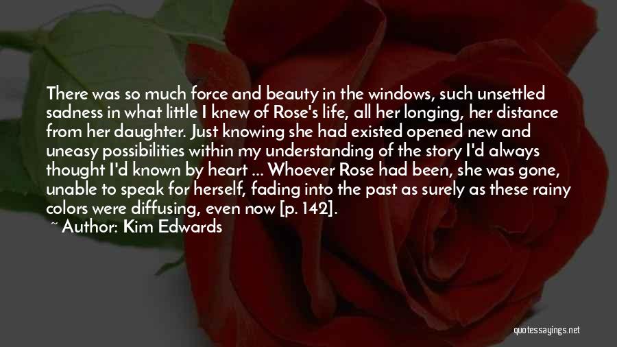 Kim Edwards Quotes: There Was So Much Force And Beauty In The Windows, Such Unsettled Sadness In What Little I Knew Of Rose's