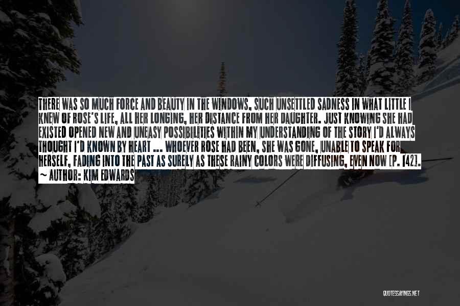 Kim Edwards Quotes: There Was So Much Force And Beauty In The Windows, Such Unsettled Sadness In What Little I Knew Of Rose's