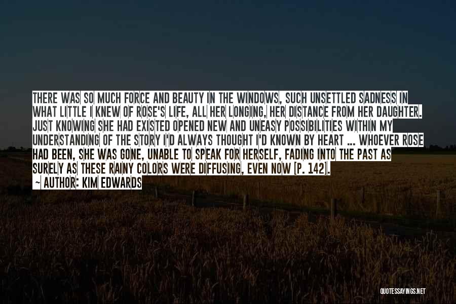 Kim Edwards Quotes: There Was So Much Force And Beauty In The Windows, Such Unsettled Sadness In What Little I Knew Of Rose's