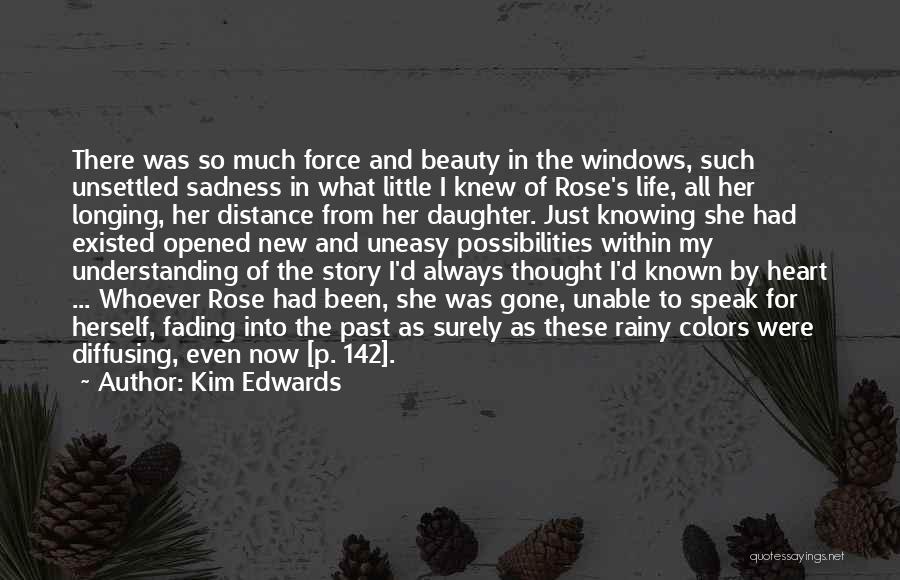 Kim Edwards Quotes: There Was So Much Force And Beauty In The Windows, Such Unsettled Sadness In What Little I Knew Of Rose's