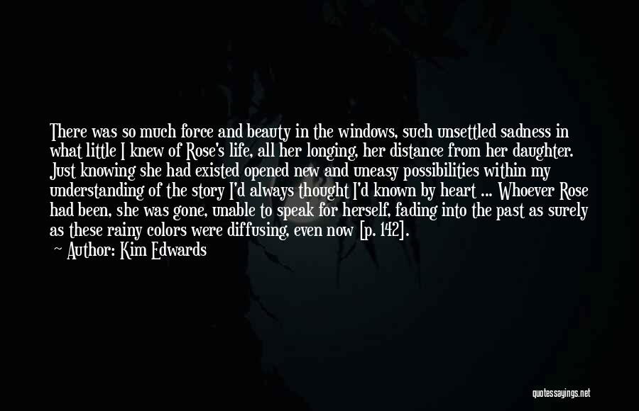 Kim Edwards Quotes: There Was So Much Force And Beauty In The Windows, Such Unsettled Sadness In What Little I Knew Of Rose's