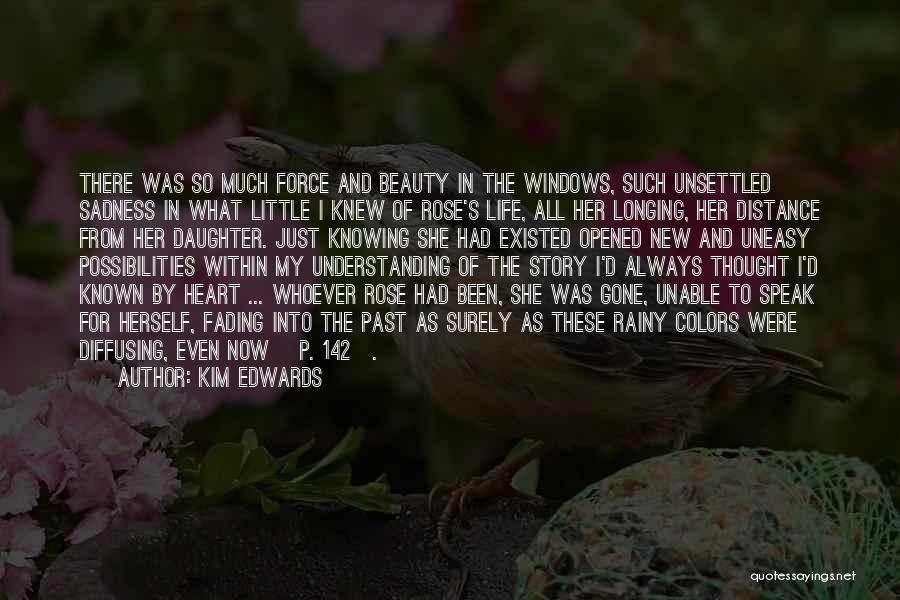 Kim Edwards Quotes: There Was So Much Force And Beauty In The Windows, Such Unsettled Sadness In What Little I Knew Of Rose's