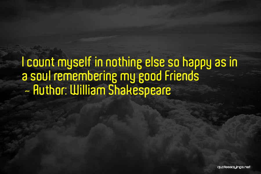William Shakespeare Quotes: I Count Myself In Nothing Else So Happy As In A Soul Remembering My Good Friends