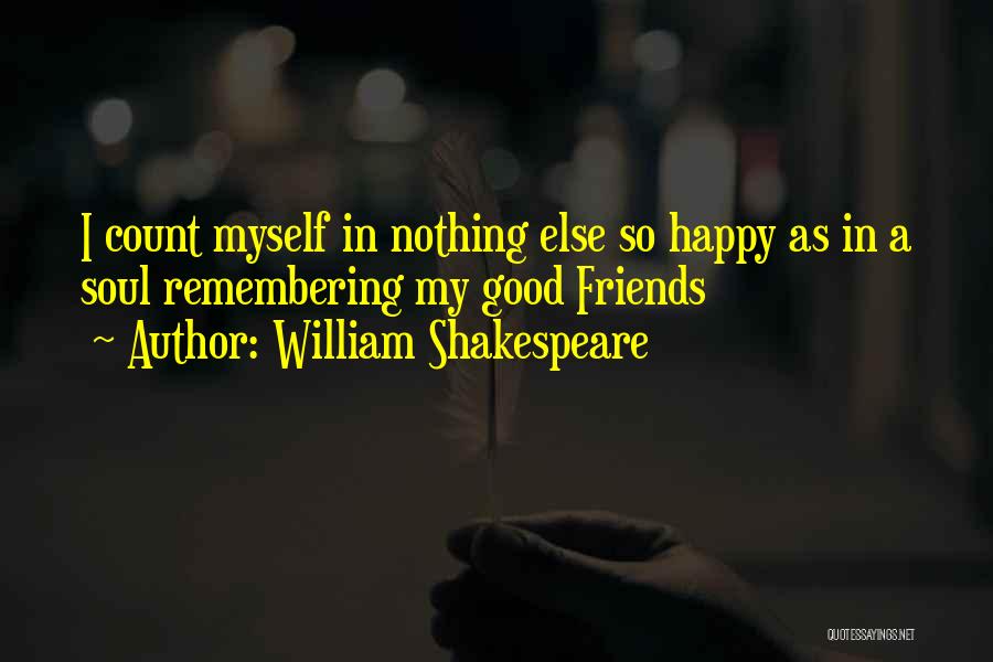 William Shakespeare Quotes: I Count Myself In Nothing Else So Happy As In A Soul Remembering My Good Friends