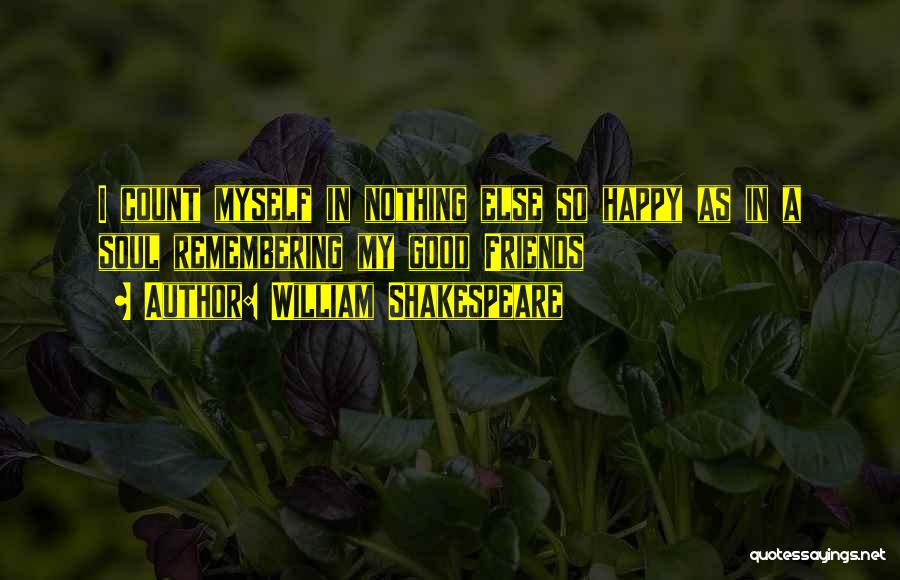 William Shakespeare Quotes: I Count Myself In Nothing Else So Happy As In A Soul Remembering My Good Friends