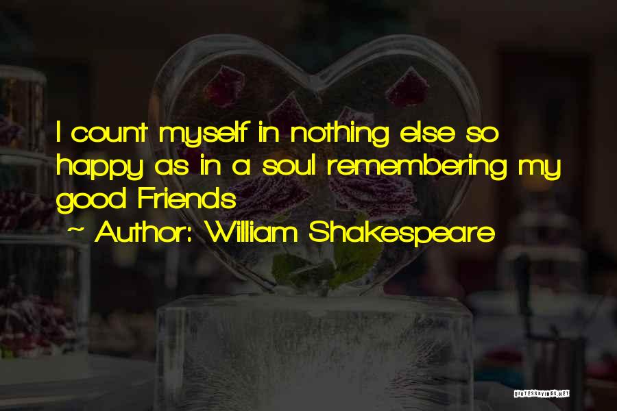 William Shakespeare Quotes: I Count Myself In Nothing Else So Happy As In A Soul Remembering My Good Friends
