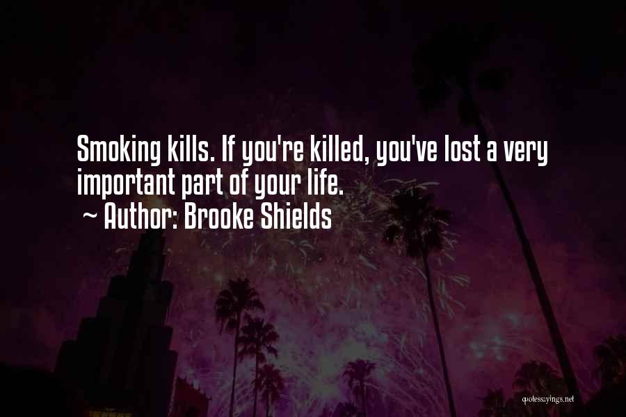 Brooke Shields Quotes: Smoking Kills. If You're Killed, You've Lost A Very Important Part Of Your Life.