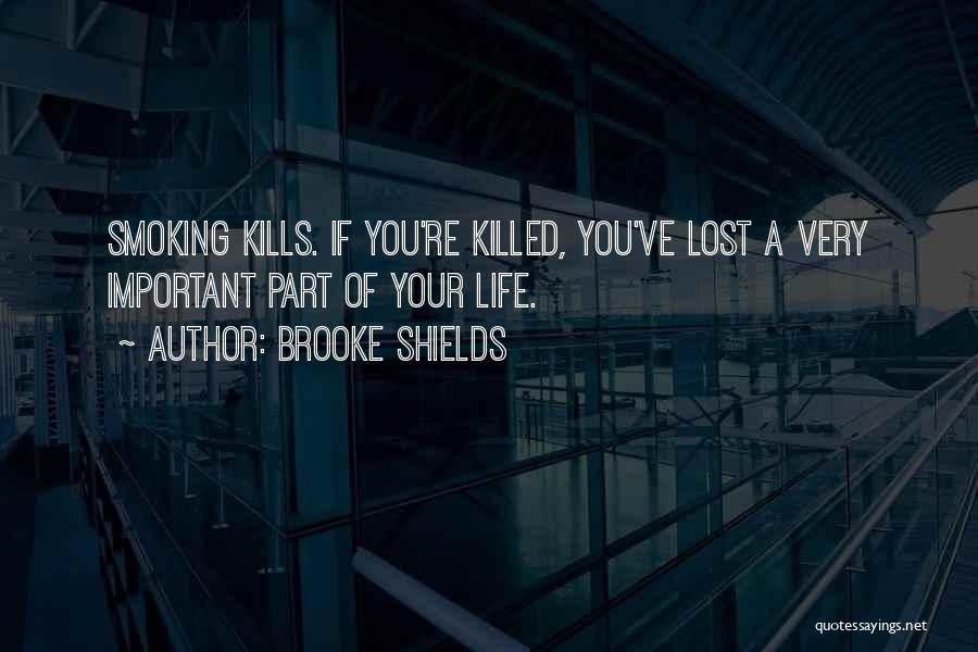 Brooke Shields Quotes: Smoking Kills. If You're Killed, You've Lost A Very Important Part Of Your Life.