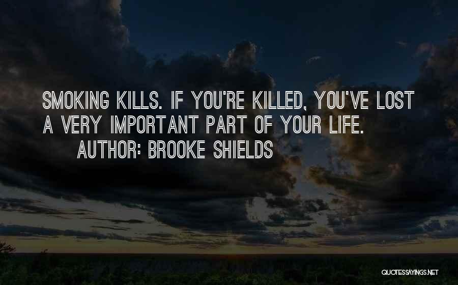 Brooke Shields Quotes: Smoking Kills. If You're Killed, You've Lost A Very Important Part Of Your Life.