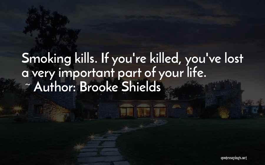 Brooke Shields Quotes: Smoking Kills. If You're Killed, You've Lost A Very Important Part Of Your Life.