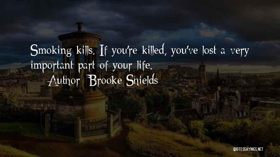 Brooke Shields Quotes: Smoking Kills. If You're Killed, You've Lost A Very Important Part Of Your Life.