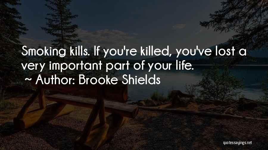 Brooke Shields Quotes: Smoking Kills. If You're Killed, You've Lost A Very Important Part Of Your Life.
