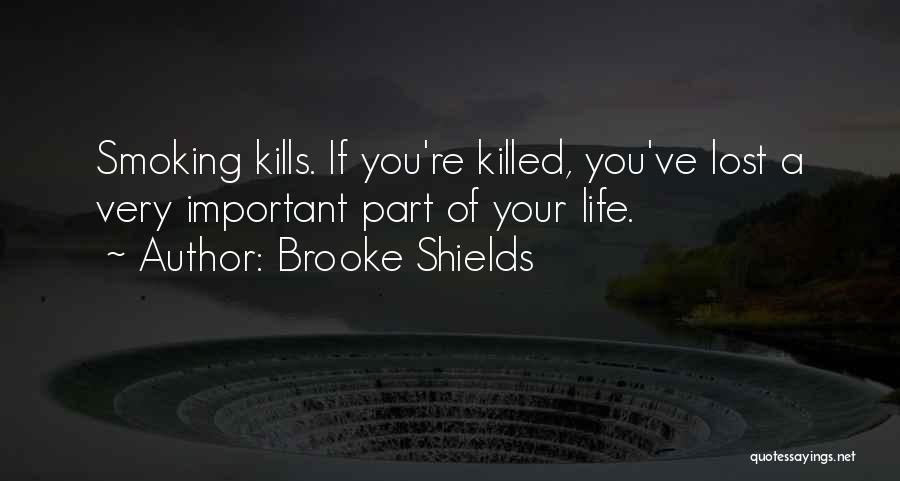 Brooke Shields Quotes: Smoking Kills. If You're Killed, You've Lost A Very Important Part Of Your Life.