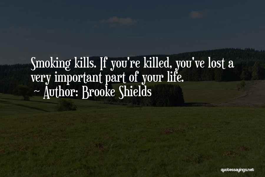 Brooke Shields Quotes: Smoking Kills. If You're Killed, You've Lost A Very Important Part Of Your Life.