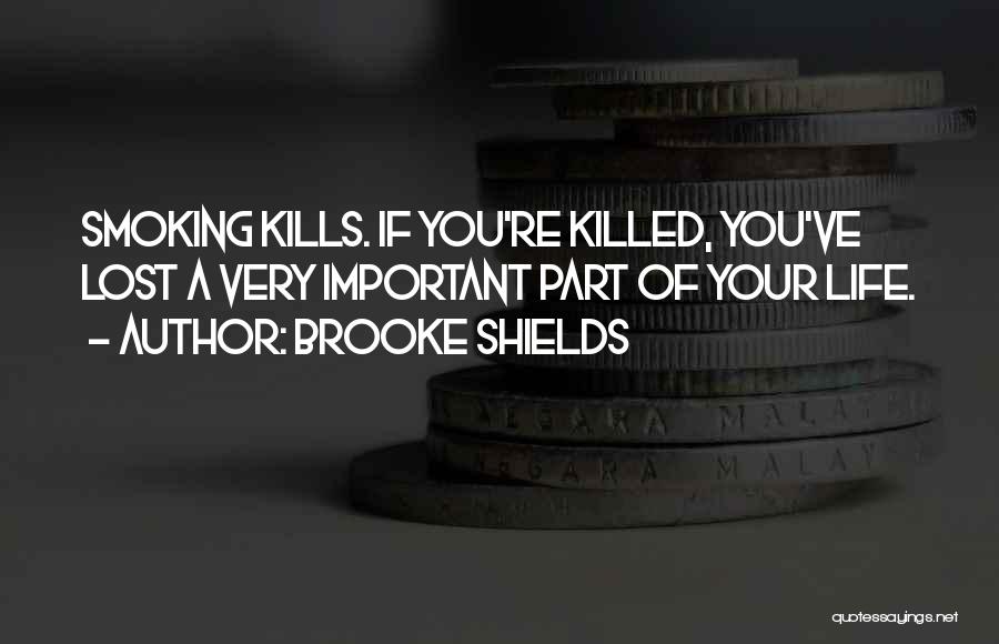 Brooke Shields Quotes: Smoking Kills. If You're Killed, You've Lost A Very Important Part Of Your Life.