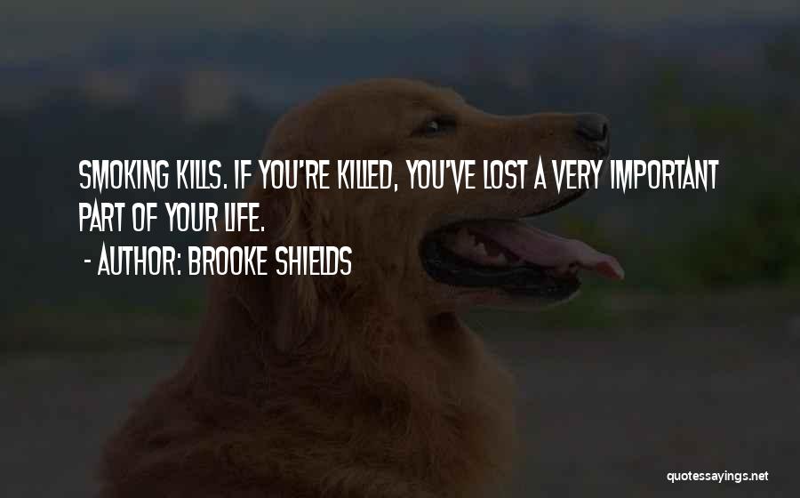 Brooke Shields Quotes: Smoking Kills. If You're Killed, You've Lost A Very Important Part Of Your Life.