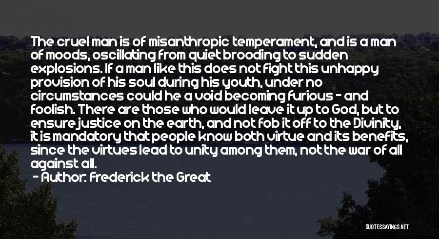 Frederick The Great Quotes: The Cruel Man Is Of Misanthropic Temperament, And Is A Man Of Moods, Oscillating From Quiet Brooding To Sudden Explosions.