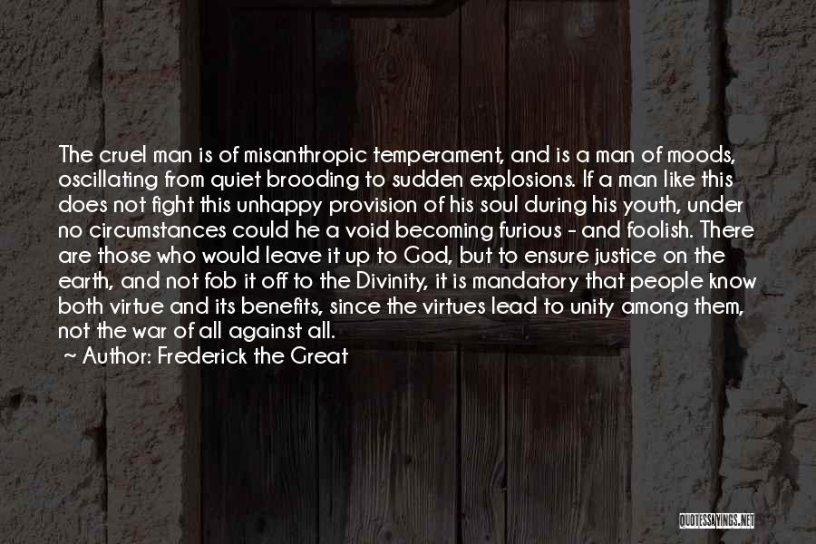 Frederick The Great Quotes: The Cruel Man Is Of Misanthropic Temperament, And Is A Man Of Moods, Oscillating From Quiet Brooding To Sudden Explosions.