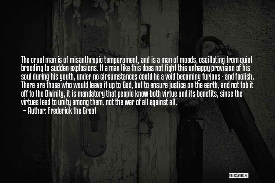 Frederick The Great Quotes: The Cruel Man Is Of Misanthropic Temperament, And Is A Man Of Moods, Oscillating From Quiet Brooding To Sudden Explosions.